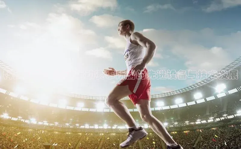 科技引领：探讨运动赛事所需的先进设备与技术发展