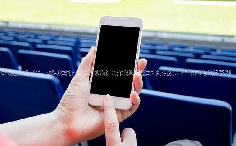 引爆现场激情，尽享运动赛事新风尚：我们的独家运动赛事类营销活动即将来袭！