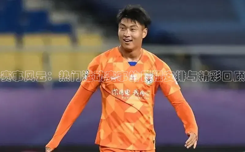 赛事风云：热门运动赛事的日程安排与精彩回顾