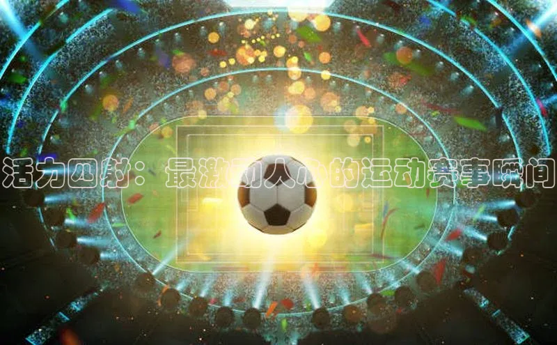 活力四射：最激动人心的运动赛事瞬间